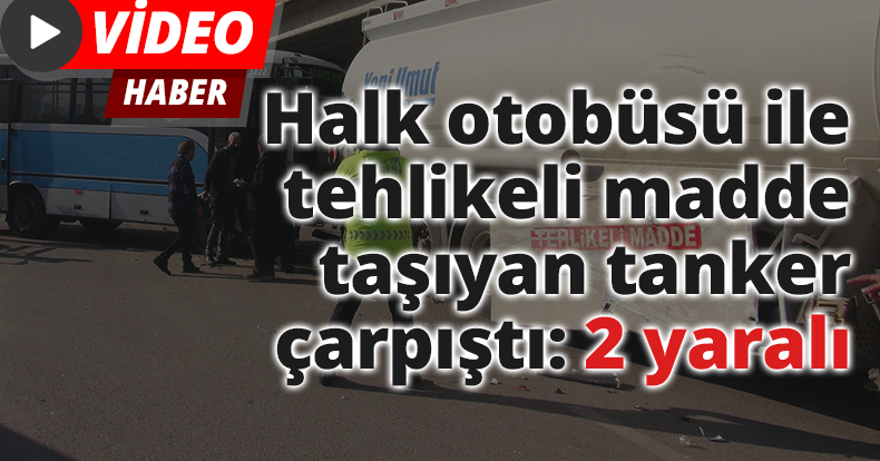 Halk otobüsü ile tehlikeli madde taşıyan tanker çarpıştı: 2 yaralı