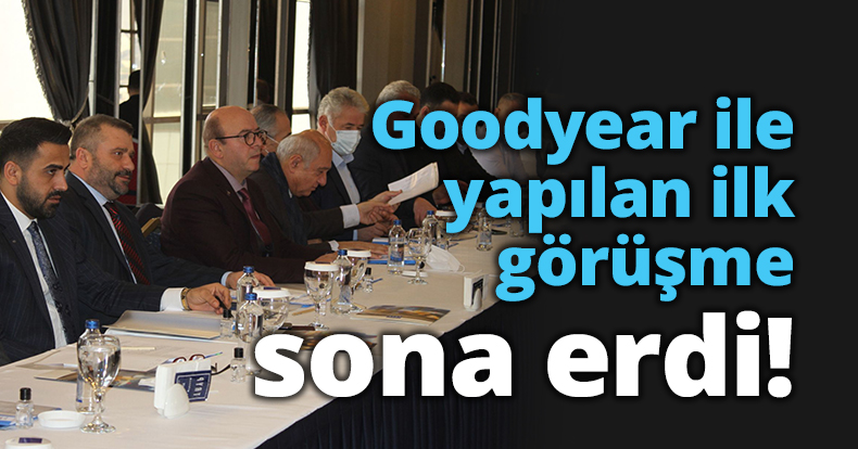 Goodyear ile yapılan ilk görüşme sona erdi...