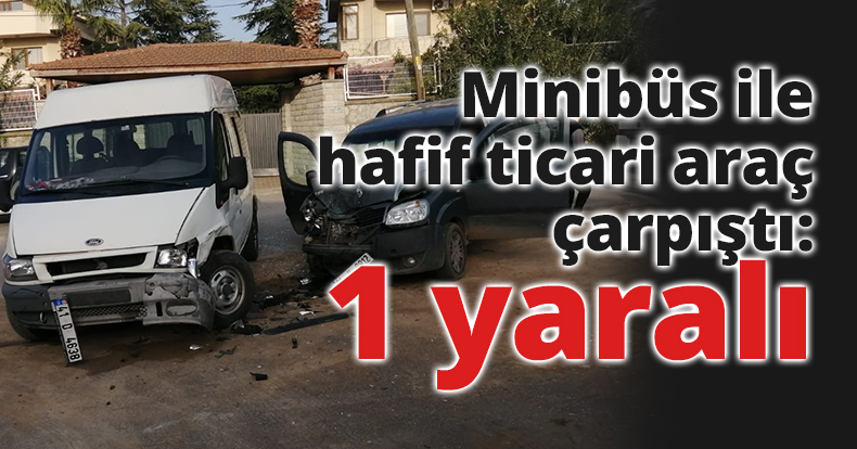 Minibüs ile hafif ticari araç çarpıştı: 1 yaralı