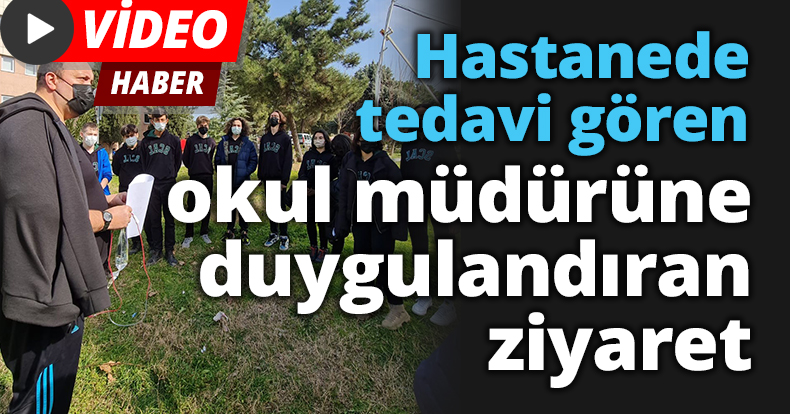 Hastanede tedavi gören okul müdürüne duygulandıran ziyaret
