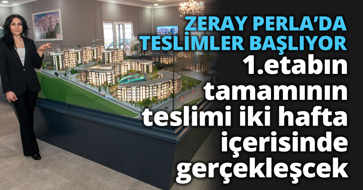ZERAY PERLA’DA TESLİMLER BAŞLIYOR