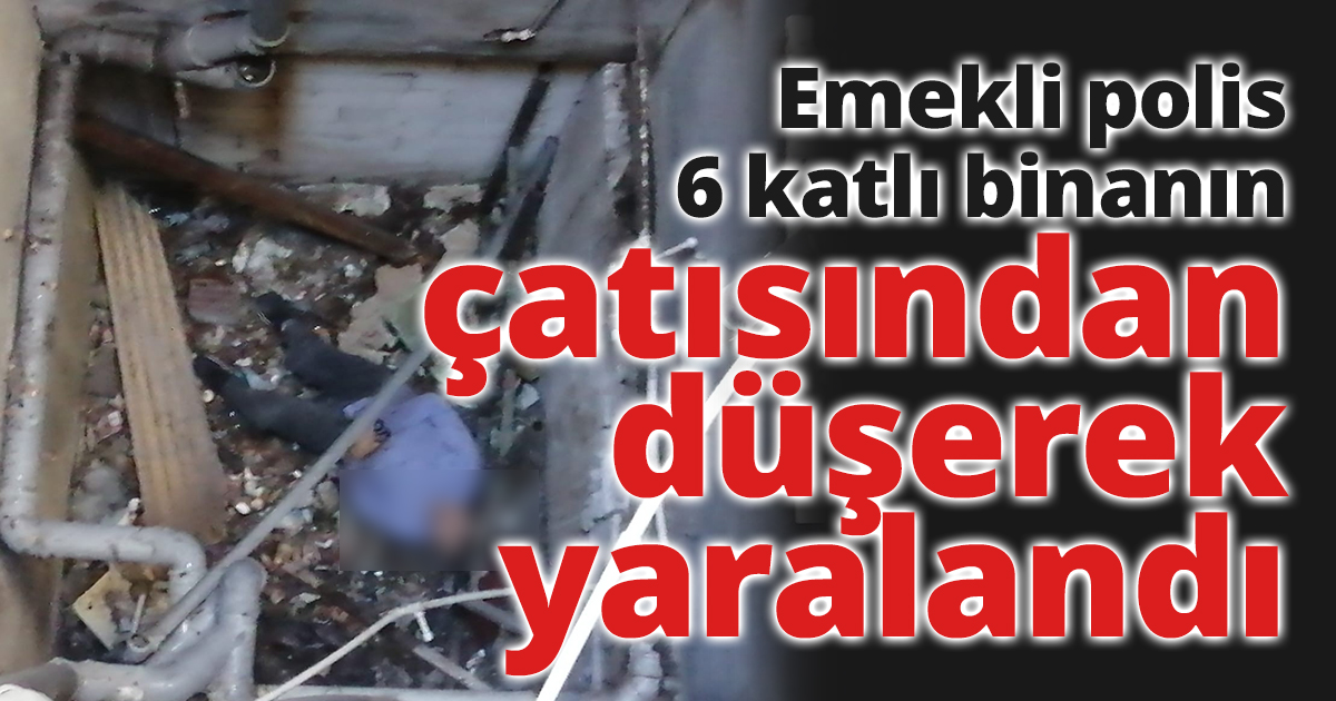 Emekli polis 6 katlı binanın çatısından düşerek yaralandı