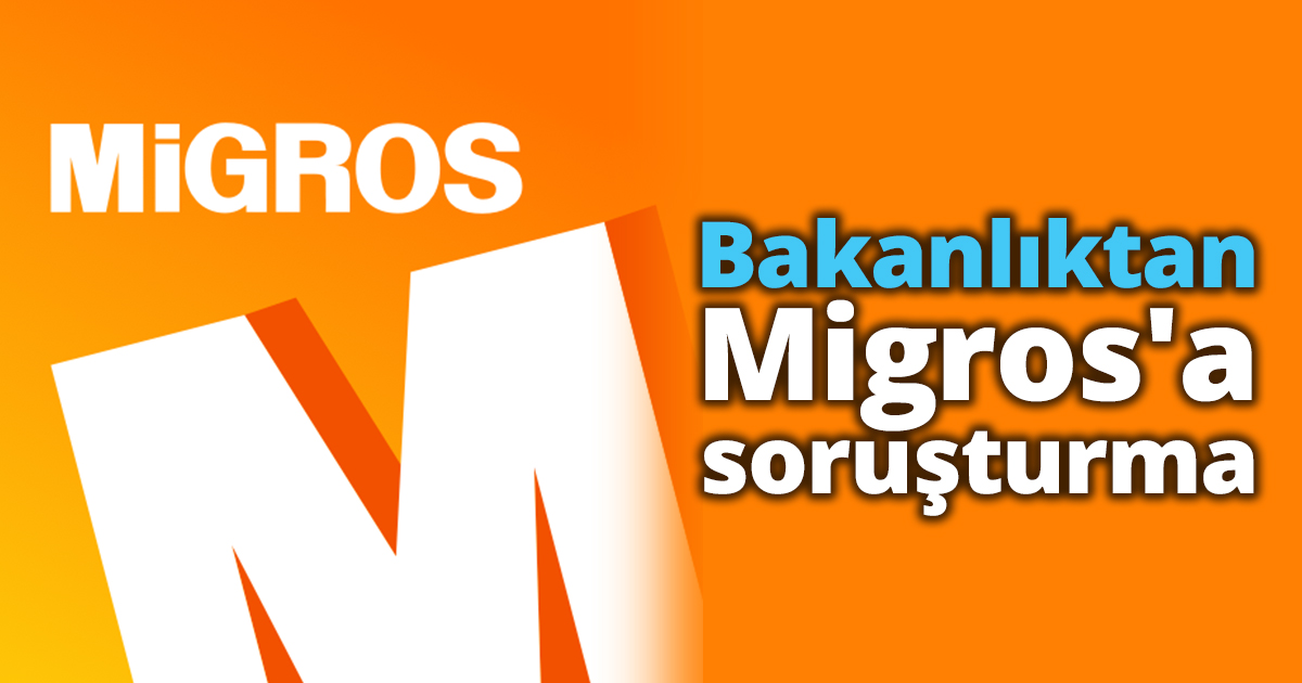 Bakanlıktan Migros'a soruşturma