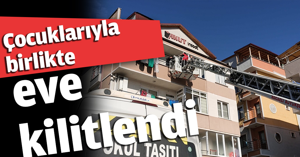 Çocuklarıyla birlikte eve kilitlendi
