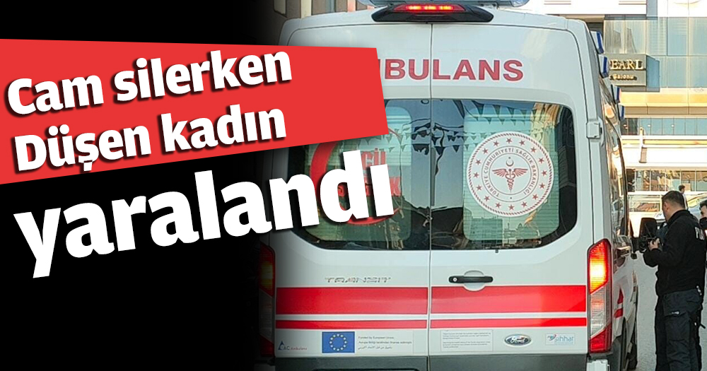 Cam silerken 4 metre yükseklikten düşen kadın yaralandı