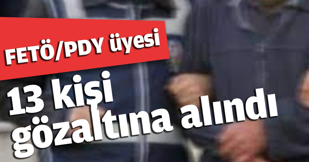 FETÖ/PDY üyesi 13 kişi gözaltına alındı
