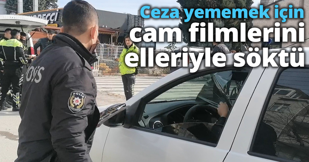 Ceza yememek için cam filmlerini elleriyle söktü