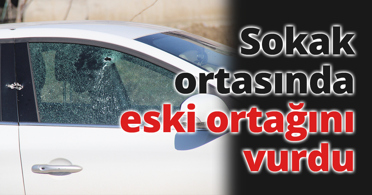 Sokak ortasında eski ortağını vurdu