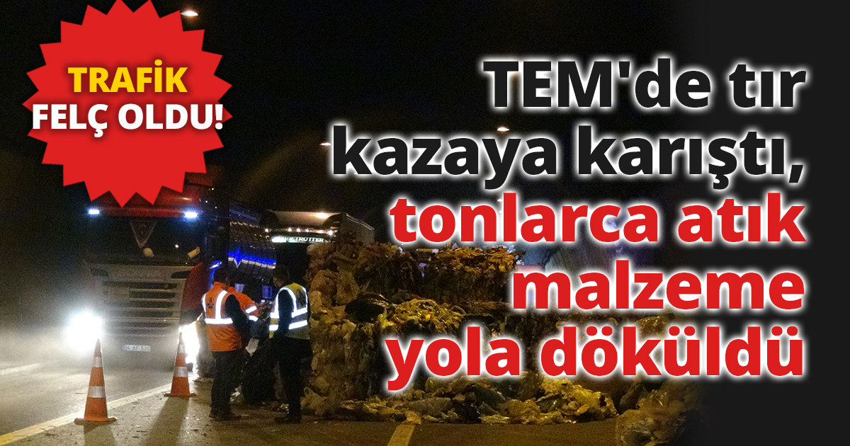 TEM'de tır kazaya karıştı, tonlarca atık malzeme yola döküldü