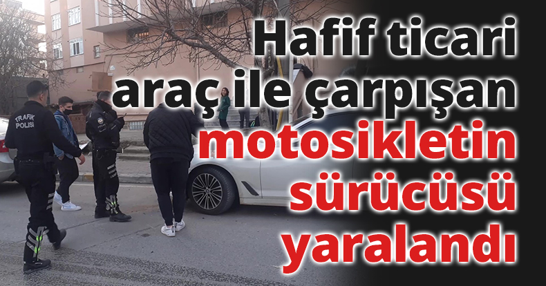 Hafif ticari araç ile çarpışan motosikletin sürücüsü yaralandı