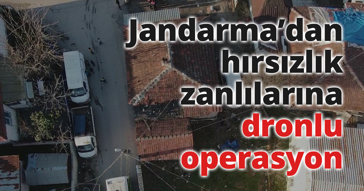Jandarma hırsızlık zanlılarına dronlu operasyon