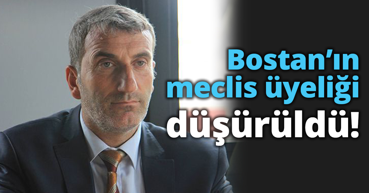 Bostan’ın meclis üyeliği düşürüldü