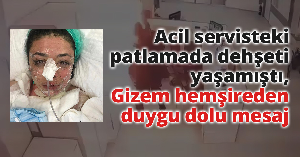 Acil servisteki patlamada dehşeti yaşamıştı, Gizem hemşireden duygu dolu mesaj