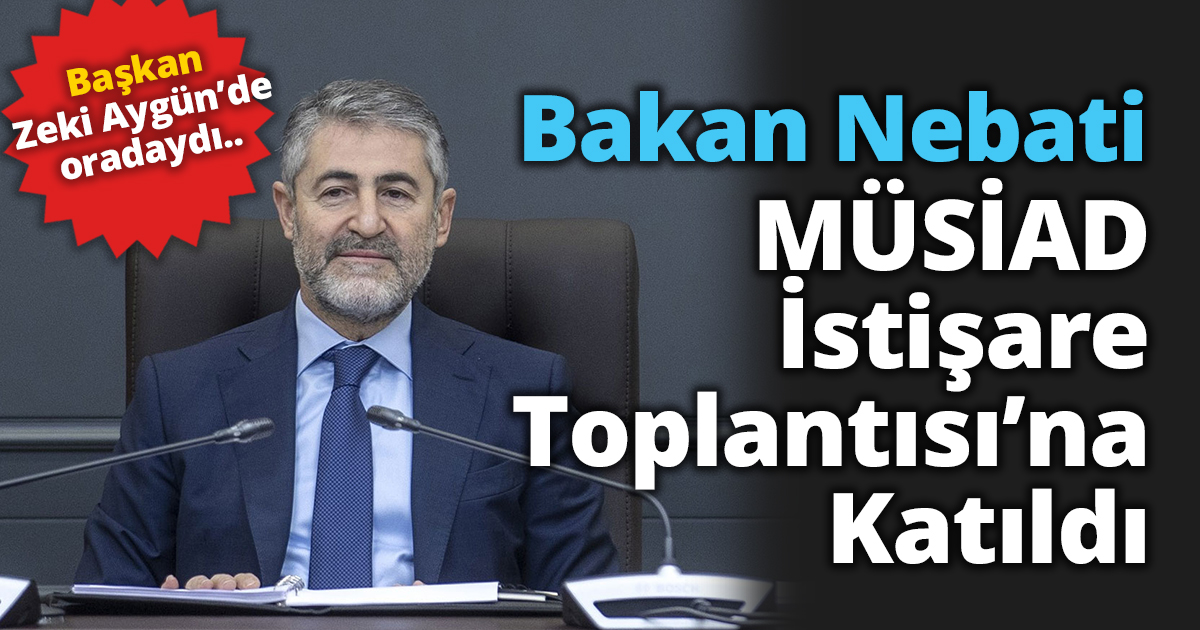 Bakan Nebati, MÜSİAD İstişare Toplantısı’na Katıldı