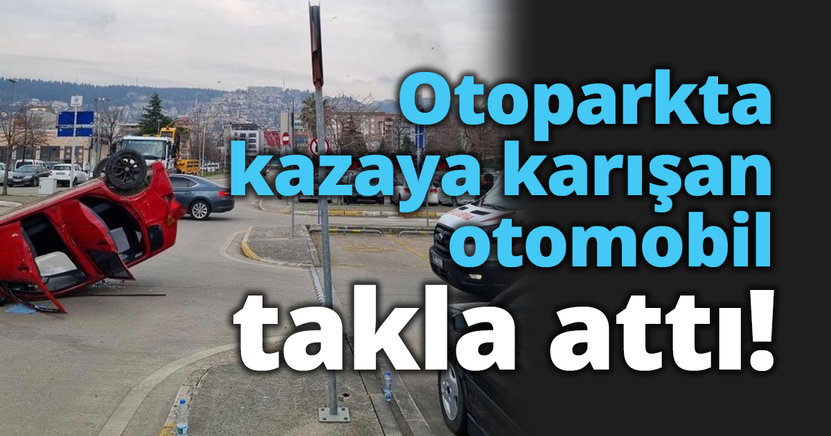Otoparkta kazaya karışan otomobil takla attı