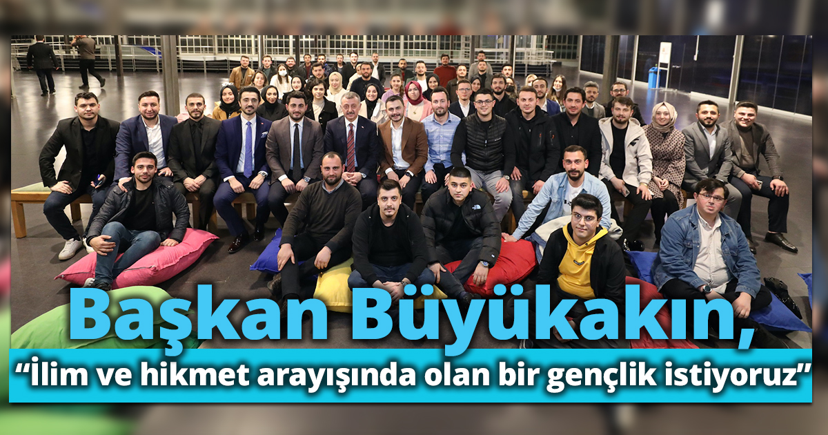 Başkan Büyükakın, “İlim ve hikmet arayışında olan bir gençlik istiyoruz”
