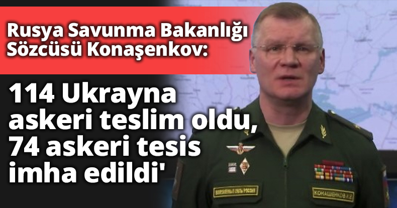 Rusya Savunma Bakanlığı Sözcüsü Konaşenkov: '114 Ukrayna askeri teslim oldu, 74 askeri tesis imha edildi'