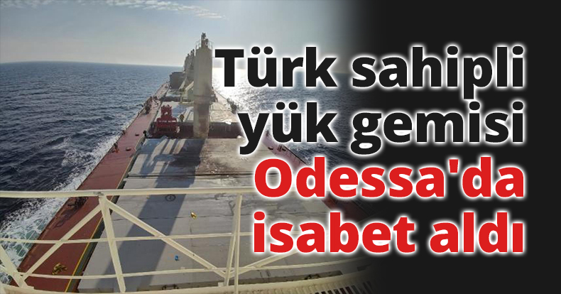 Türk sahipli yük gemisi Odessa'da isabet aldı