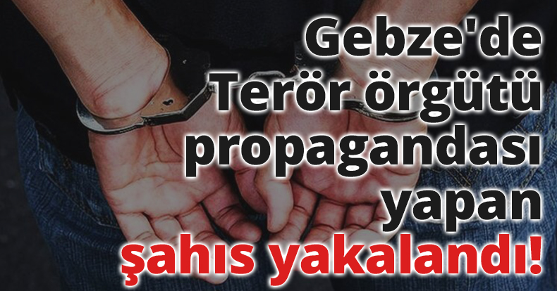 Gebze'de Terör örgütü propagandası yapan şahıs yakalandı!