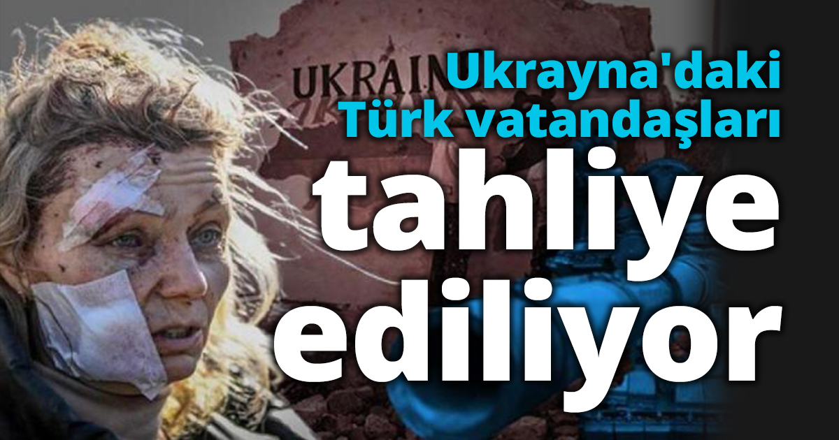 Ukrayna'daki Türk vatandaşları tahliye ediliyor