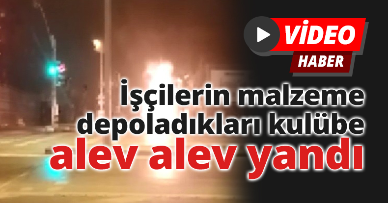 İşçilerin malzeme depoladıkları kulübe alev alev yandı