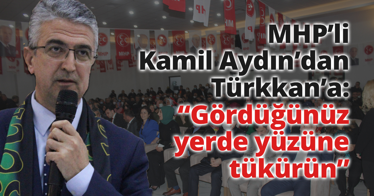 MHP’li Kamil Aydın’dan Türkkan’a:  “Gördüğünüz yerde yüzüne tükürün”