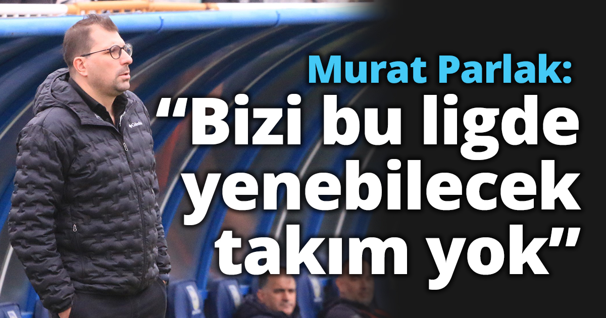 Murat Parlak: “Bizi bu ligde yenebilecek takım yok”