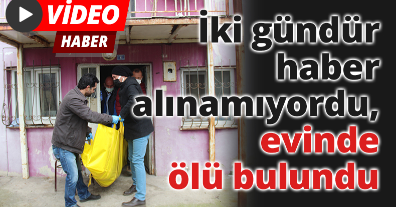 İki gündür haber alınamıyordu, evinde ölü bulundu