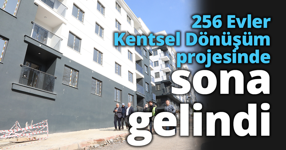 256 Evler Kentsel Dönüşüm projesinde sona gelindi