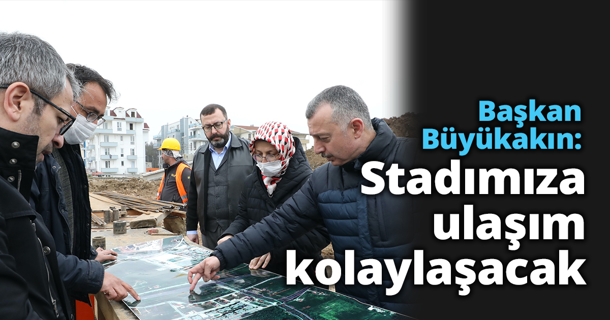 Başkan Büyükakın: Stadımıza ulaşım kolaylaşacak