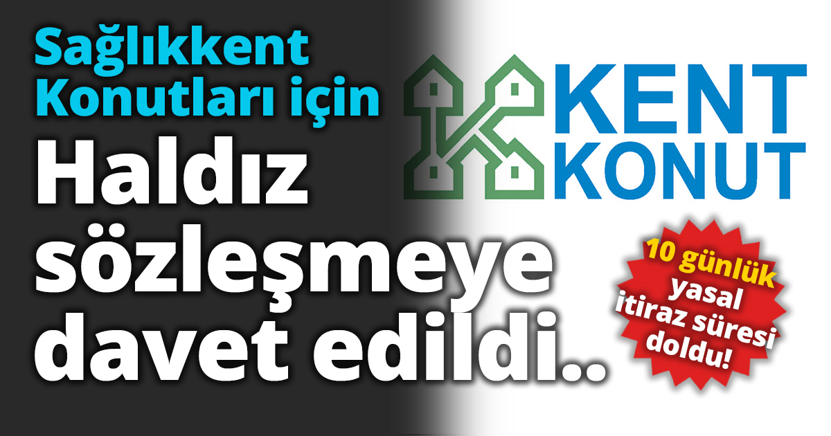 10 günlük yasal itiraz süresi doldu! Sağlıkkent Konutları için Haldız sözleşmeye davet edildi..