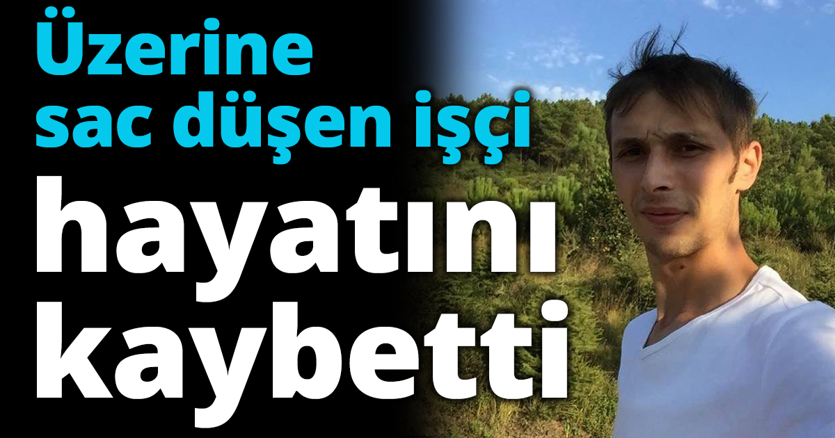 Üzerine sac düşen işçi hayatını kaybetti