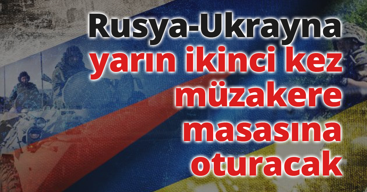 Rusya-Ukrayna yarın ikinci kez müzakere masasına oturacak