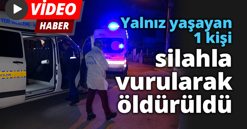 Yalnız yaşayan 1 kişi silahla vurularak öldürüldü