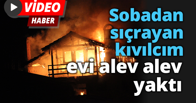 Sobadan sıçrayan kıvılcım evi alev alev yaktı