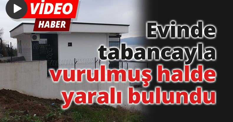 Evinde tabancayla vurulmuş halde yaralı bulundu