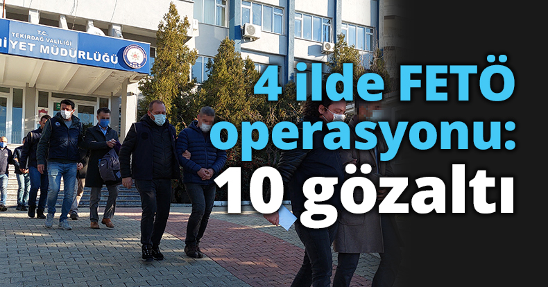 Tekirdağ merkezli 4 ilde FETÖ operasyonu: 10 gözaltı
