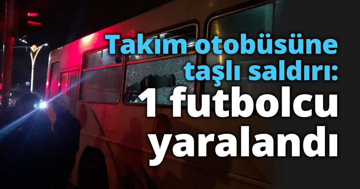 Takım otobüsüne taşlı saldırı: 1 futbolcu yaralandı