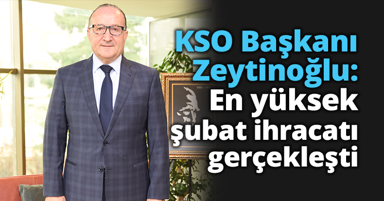 KSO Başkanı Zeytinoğlu: En yüksek şubat ihracatı gerçekleşti