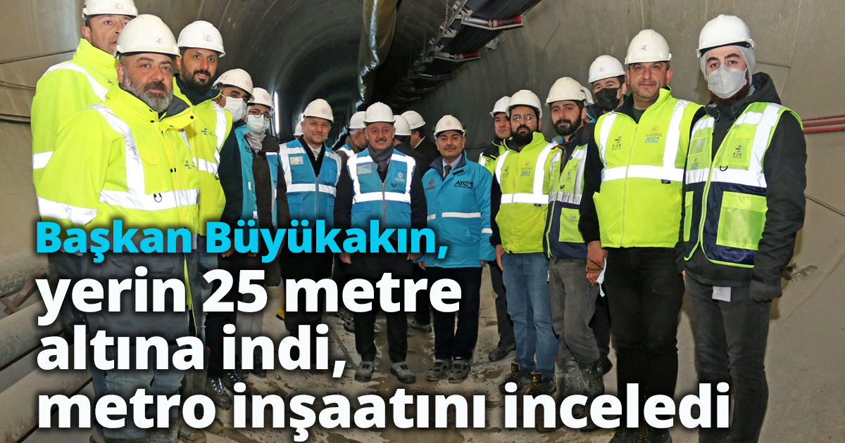 Başkan Büyükakın, yerin 25 metre altına indi, metro inşaatını inceledi