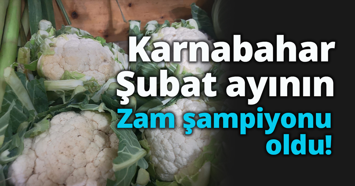 Karnabahar şubat ayının zam şampiyonu oldu