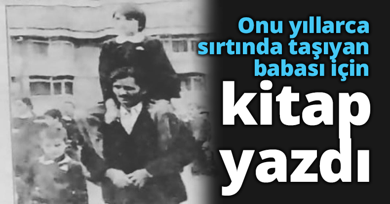 Onu yıllarca sırtında taşıyan babası için kitap yazdı