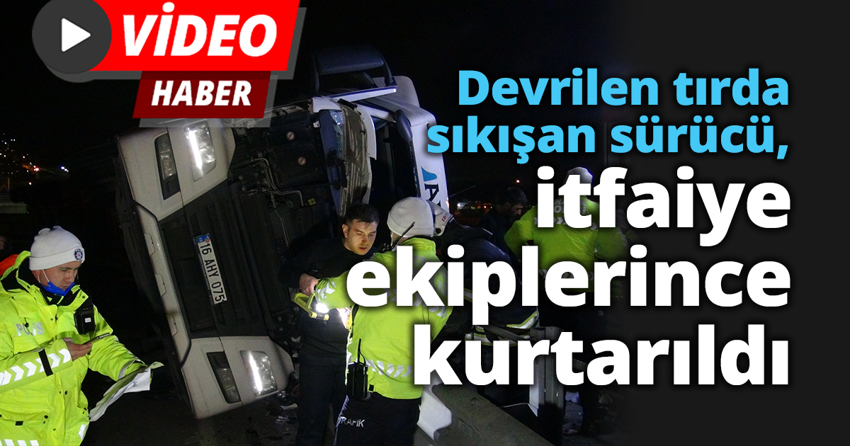 TEM çıkışında devrilen tırda sıkışan sürücü, itfaiye ekiplerince kurtarıldı
