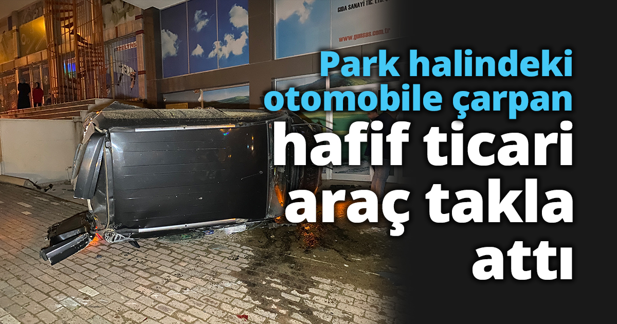 Park halindeki otomobile çarpan hafif ticari araç takla attı