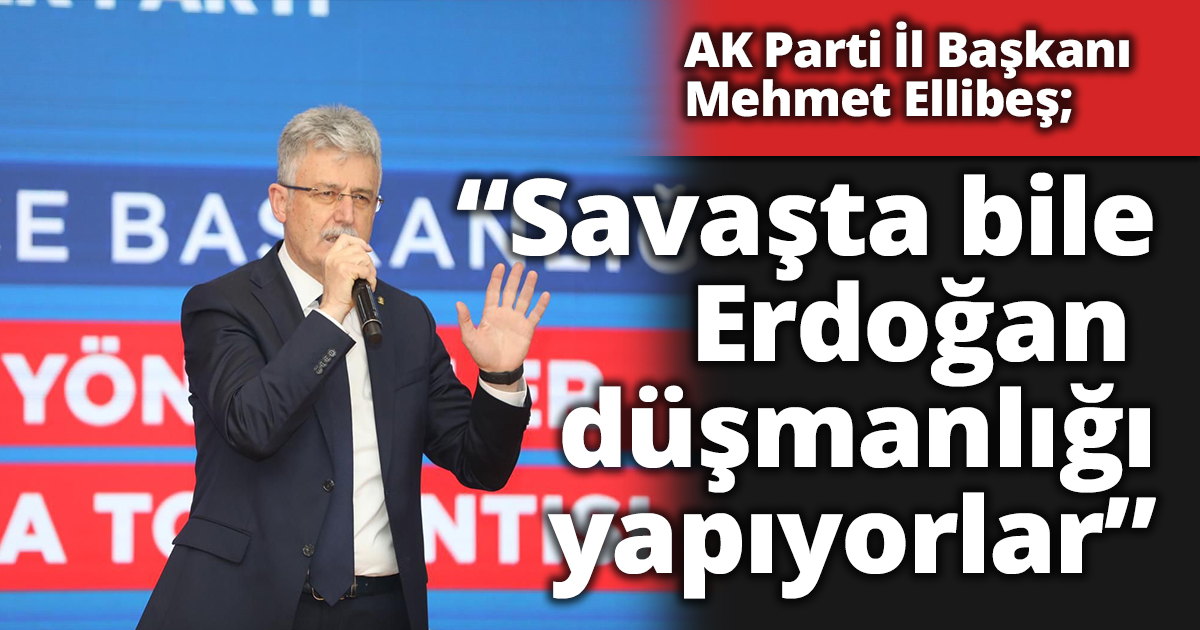 “Savaşta bile Erdoğan  düşmanlığı yapıyorlar”