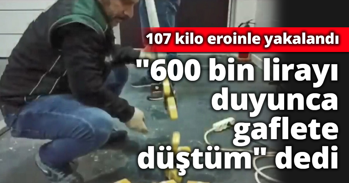 107 kilo eroinle yakalandı 