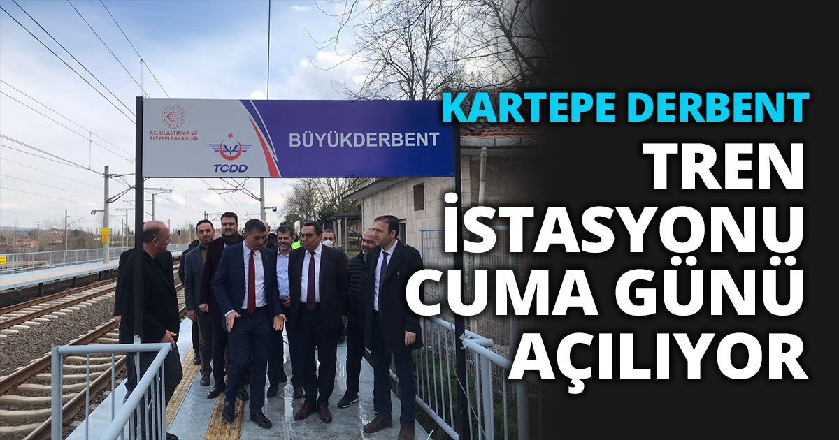 KARTEPE DERBENT TREN İSTASYONU CUMA GÜNÜ AÇILIYOR