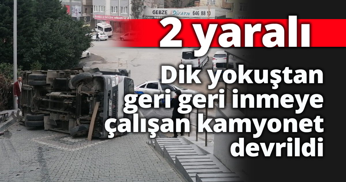 Dik yokuştan geri geri inmeye çalışan kamyonet devrildi: 2 yaralı