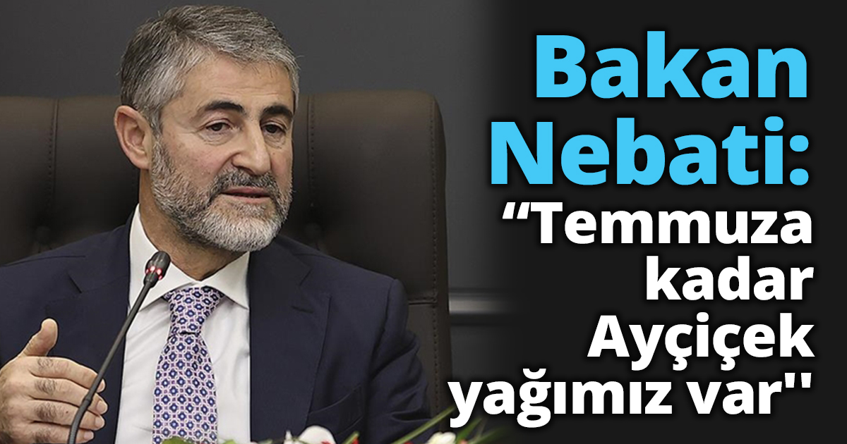 Bakan Nebati: “Temmuza kadar Ayçiçek yağımız var''