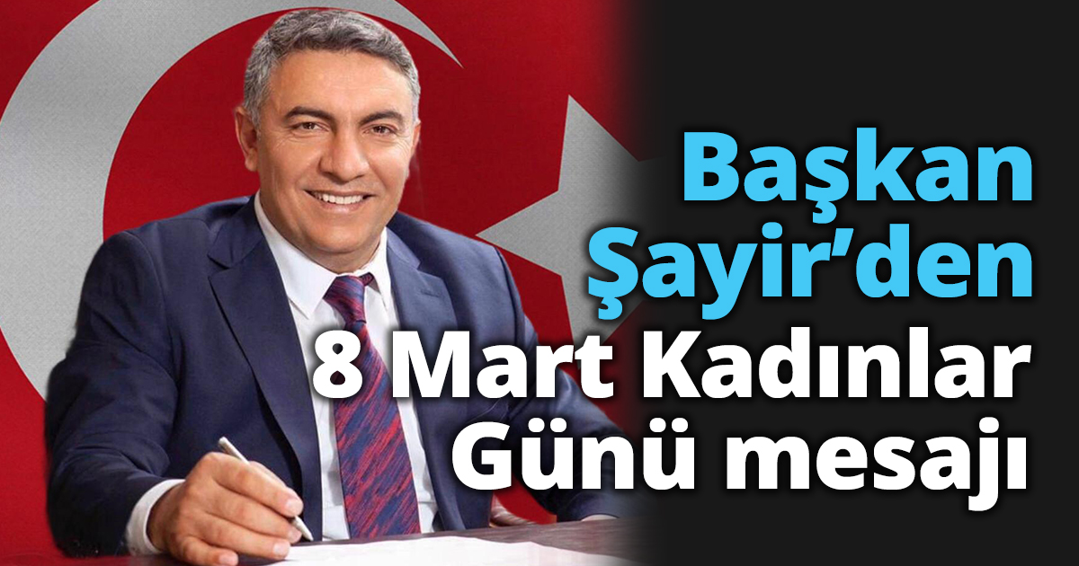 Başkan Şayir’den 8 Mart Kadınlar Günü mesajı 